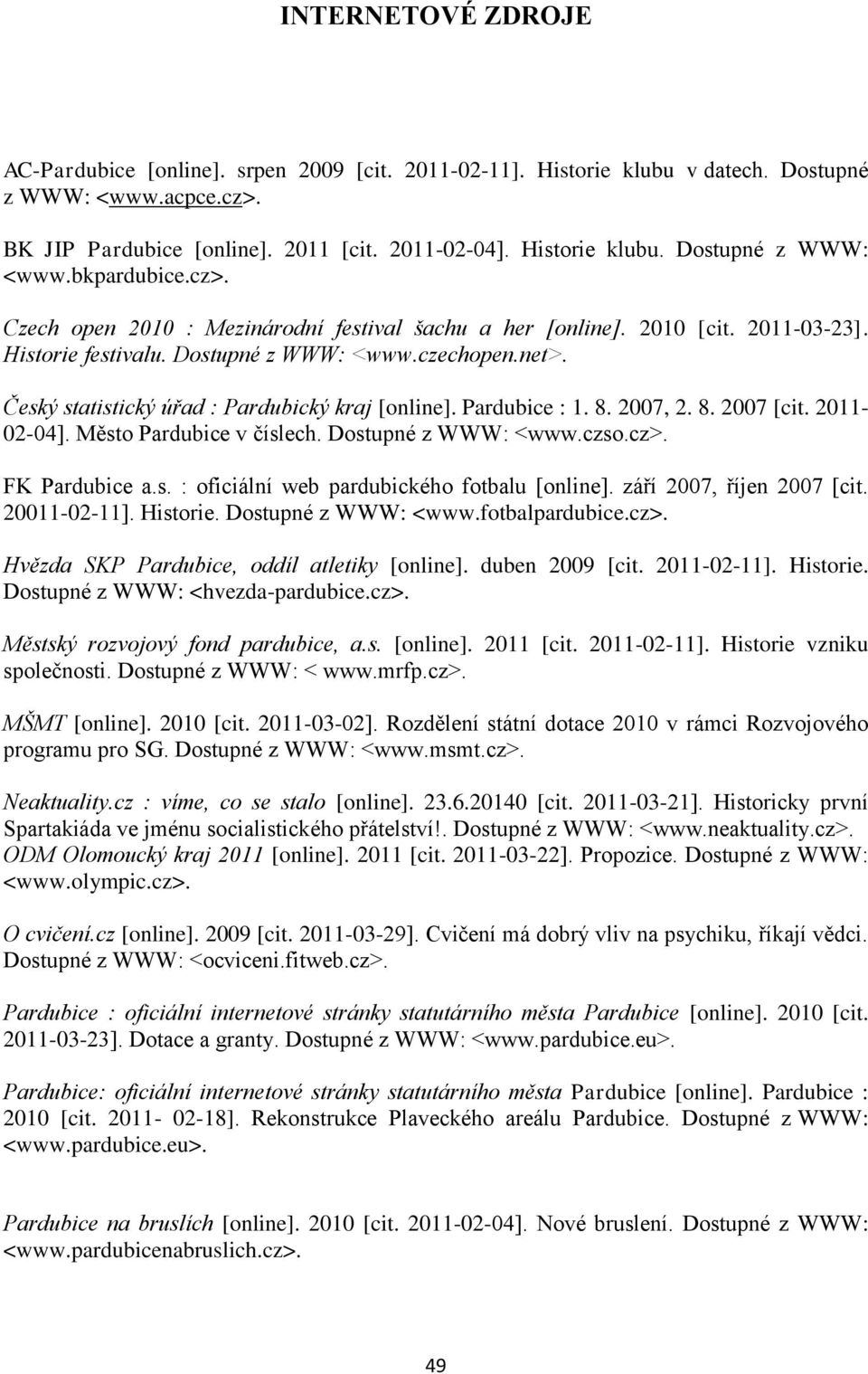 Pardubice : 1. 8. 2007, 2. 8. 2007 [cit. 2011-02-04]. Město Pardubice v číslech. Dostupné z WWW: <www.czso.cz>. FK Pardubice a.s. : oficiální web pardubického fotbalu [online].