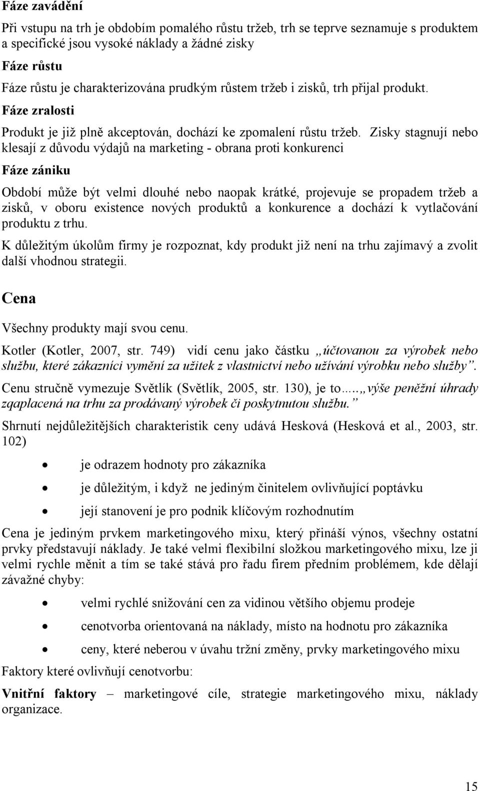 Zisky stagnují nebo klesají z důvodu výdajů na marketing - obrana proti konkurenci Fáze zániku Období může být velmi dlouhé nebo naopak krátké, projevuje se propadem tržeb a zisků, v oboru existence