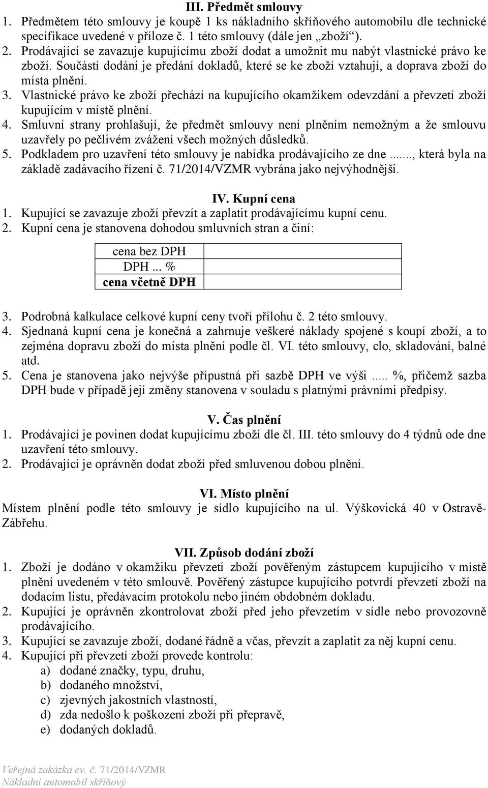 Vlastnické právo ke zboží přechází na kupujícího okamžikem odevzdání a převzetí zboží kupujícím v místě plnění. 4.