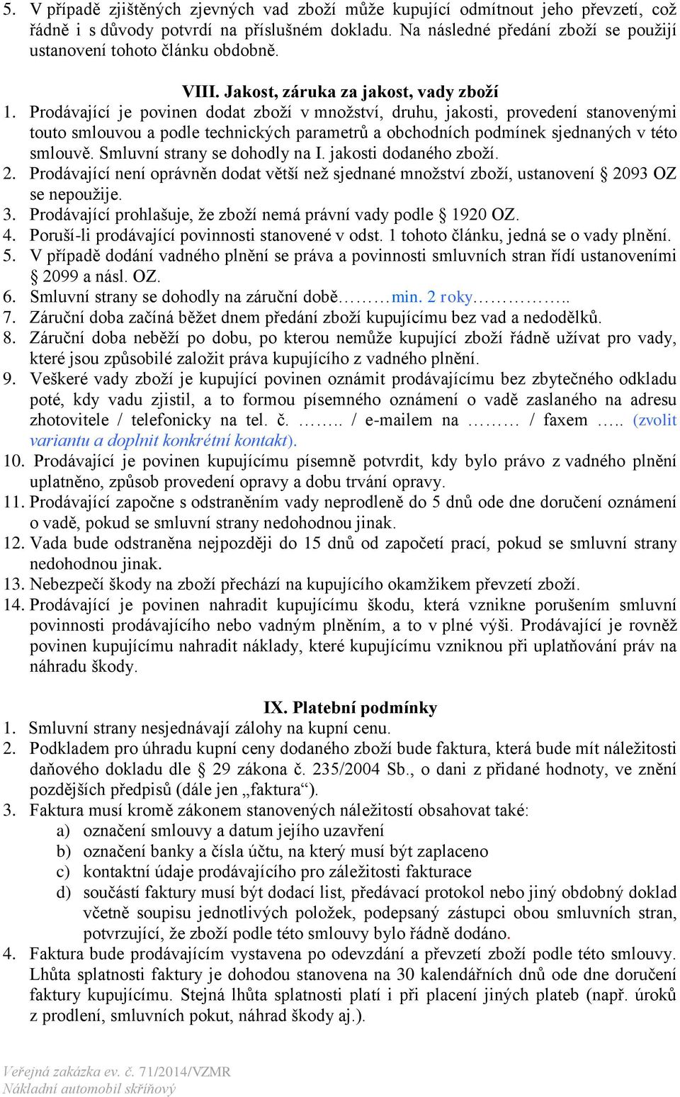 Prodávající je povinen dodat zboží v množství, druhu, jakosti, provedení stanovenými touto smlouvou a podle technických parametrů a obchodních podmínek sjednaných v této smlouvě.