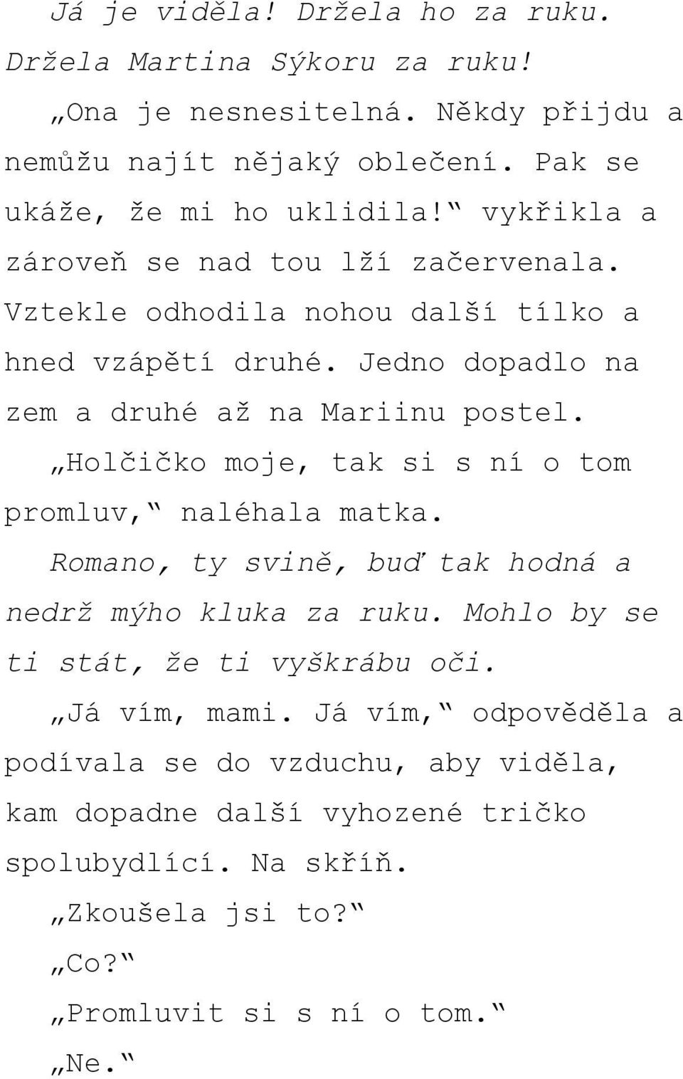 Holčičko moje, tak si s ní o tom promluv, naléhala matka. Romano, ty svině, buď tak hodná a nedrž mýho kluka za ruku. Mohlo by se ti stát, že ti vyškrábu oči.