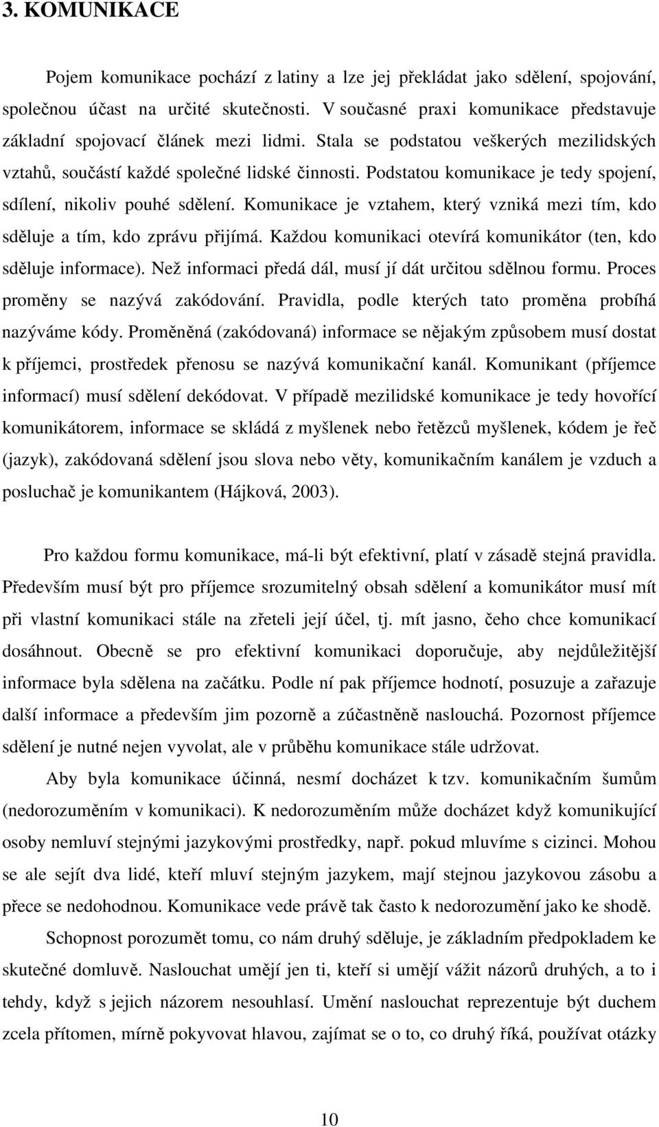 Podstatou komunikace je tedy spojení, sdílení, nikoliv pouhé sdělení. Komunikace je vztahem, který vzniká mezi tím, kdo sděluje a tím, kdo zprávu přijímá.