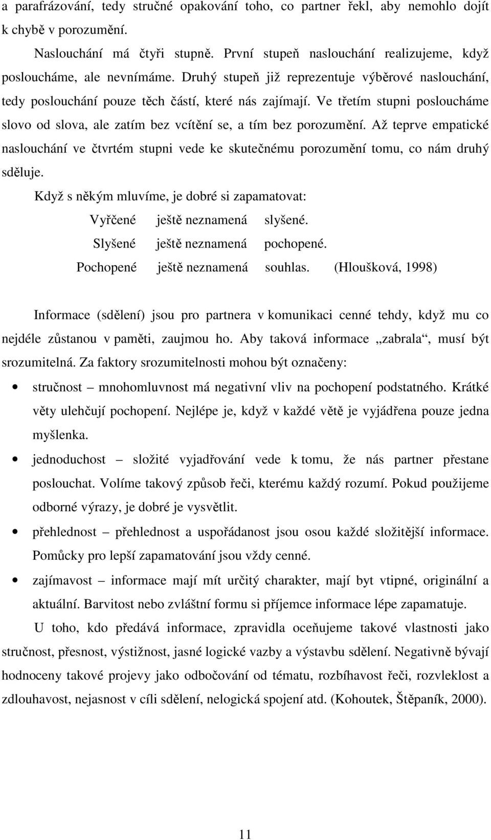 Ve třetím stupni posloucháme slovo od slova, ale zatím bez vcítění se, a tím bez porozumění. Až teprve empatické naslouchání ve čtvrtém stupni vede ke skutečnému porozumění tomu, co nám druhý sděluje.