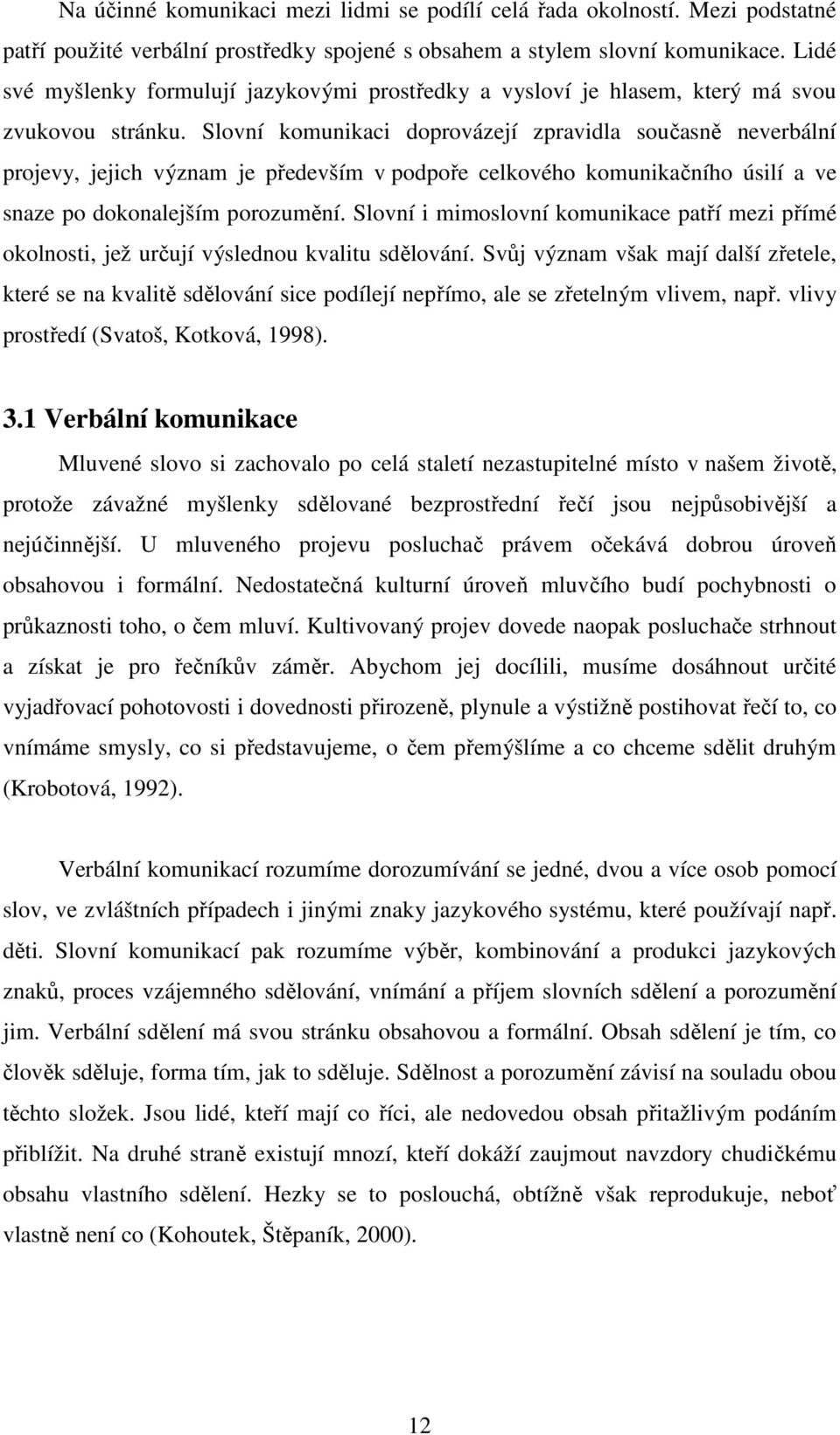 Slovní komunikaci doprovázejí zpravidla současně neverbální projevy, jejich význam je především v podpoře celkového komunikačního úsilí a ve snaze po dokonalejším porozumění.