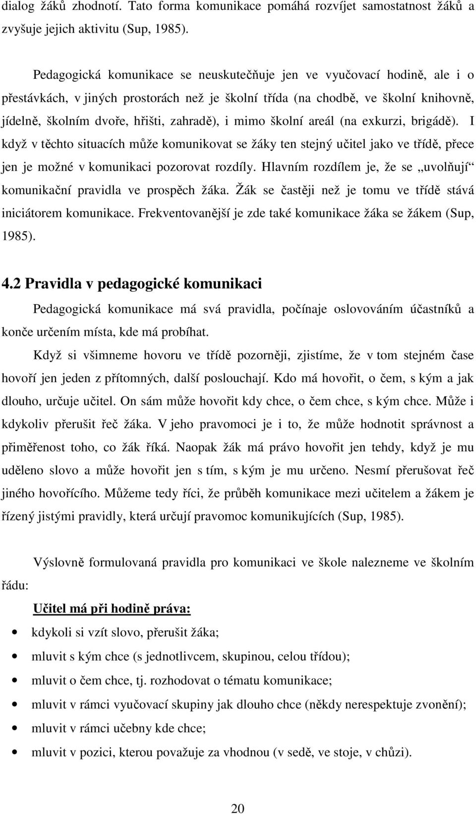 i mimo školní areál (na exkurzi, brigádě). I když v těchto situacích může komunikovat se žáky ten stejný učitel jako ve třídě, přece jen je možné v komunikaci pozorovat rozdíly.