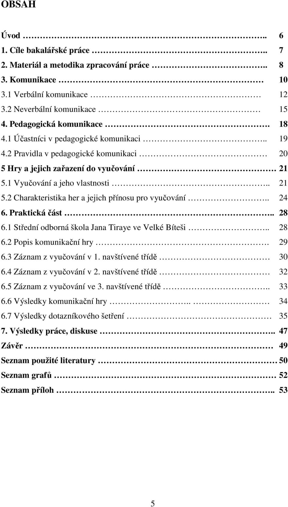 . 24 6. Praktická část.. 28 6.1 Střední odborná škola Jana Tiraye ve Velké Bíteši.. 28 6.2 Popis komunikační hry. 29 6.3 Záznam z vyučování v 1. navštívené třídě 30 6.4 Záznam z vyučování v 2.