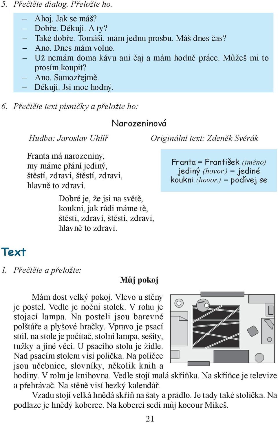 Přečtěte text písničky a přeložte ho: Hudba: Jaroslav Uhlíř Narozeninová Originální text: Zdeněk Svěrák Franta má narozeniny, my máme přání jediný, štěstí, zdraví, štěstí, zdraví, hlavně to zdraví.