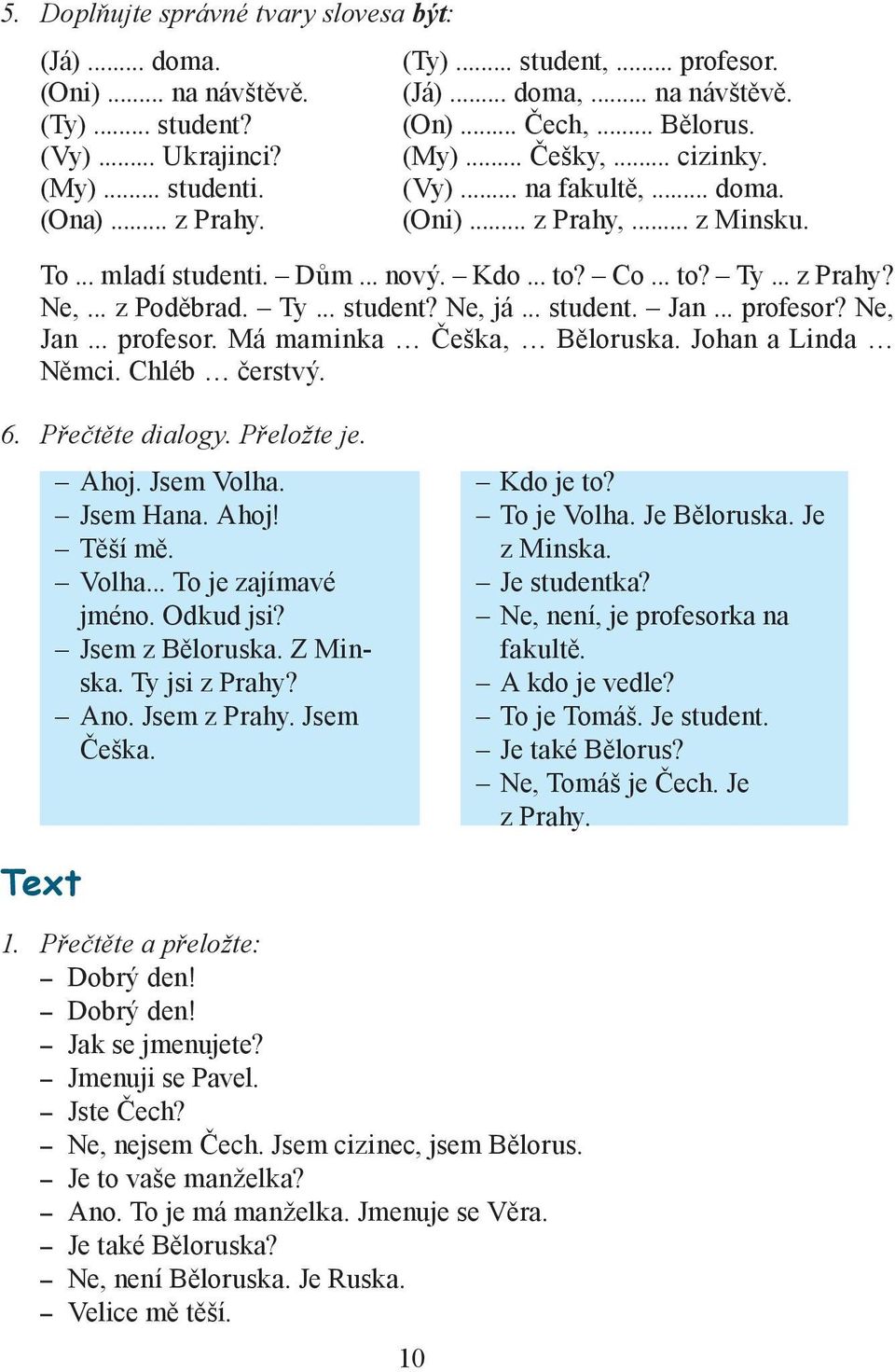 .. z Poděbrad. Ty... student? Ne, já... student. Jan... profesor? Ne, Jan... profesor. Má maminka Češka, Běloruska. Johan a Linda Němci. Chléb čerstvý. 6. Přečtěte dialogy. Přeložte je. Ahoj.