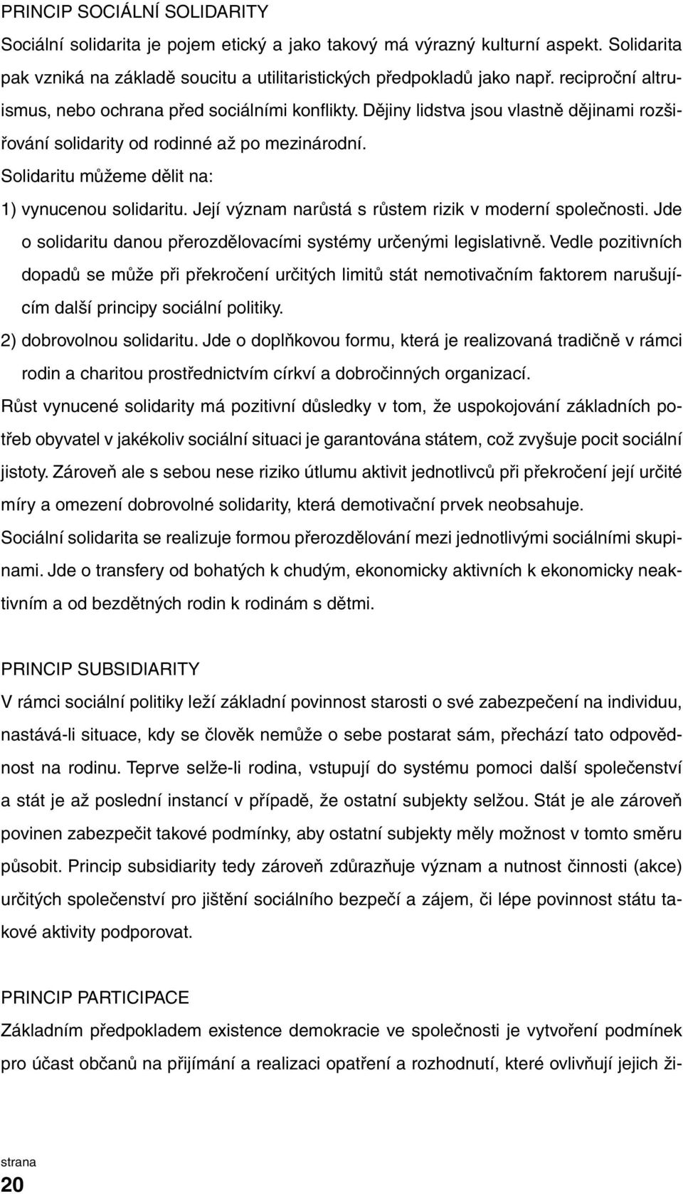 Solidaritu můžeme dělit na: 1) vynucenou solidaritu. Její význam narůstá s růstem rizik v moderní společnosti. Jde o solidaritu danou přerozdělovacími systémy určenými legislativně.