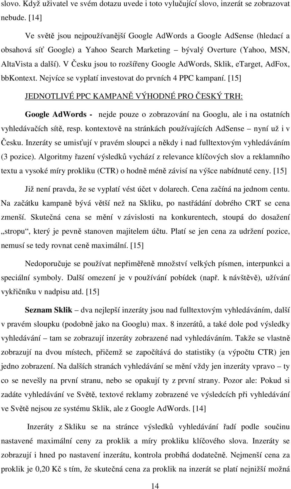 V Česku jsou to rozšířeny Google AdWords, Sklik, etarget, AdFox, bbkontext. Nejvíce se vyplatí investovat do prvních 4 PPC kampaní.