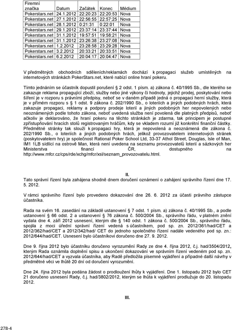 net 6.2.2012 20:04:17 20:04:47 Nova V předmětných obchodních sděleních/reklamách dochází k propagaci služeb umístěných na internetových stránkách PokerStars.net, které nabízí online hraní pokeru.