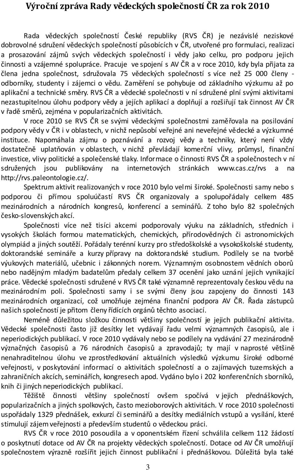 Pracuje ve spojení s AV ČR a v roce 2010, kdy byla přijata za člena jedna společnost, sdružovala 75 vědeckých společností s více než 25 000 členy - odborníky, studenty i zájemci o vědu.