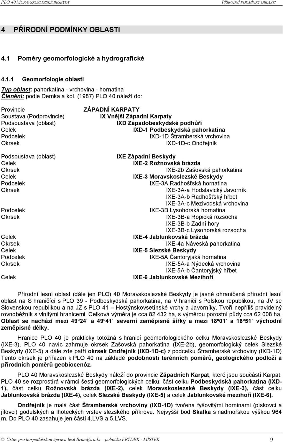 Podcelek Okrsek Celek ZÁPADNÍ KARPATY IX Vnější Západní Karpaty IXD Západobeskydské podhůří IXD-1 Podbeskydská pahorkatina IXD-1D Štramberská vrchovina IXD-1D-c Ondřejník IXE Západní Beskydy IXE-2