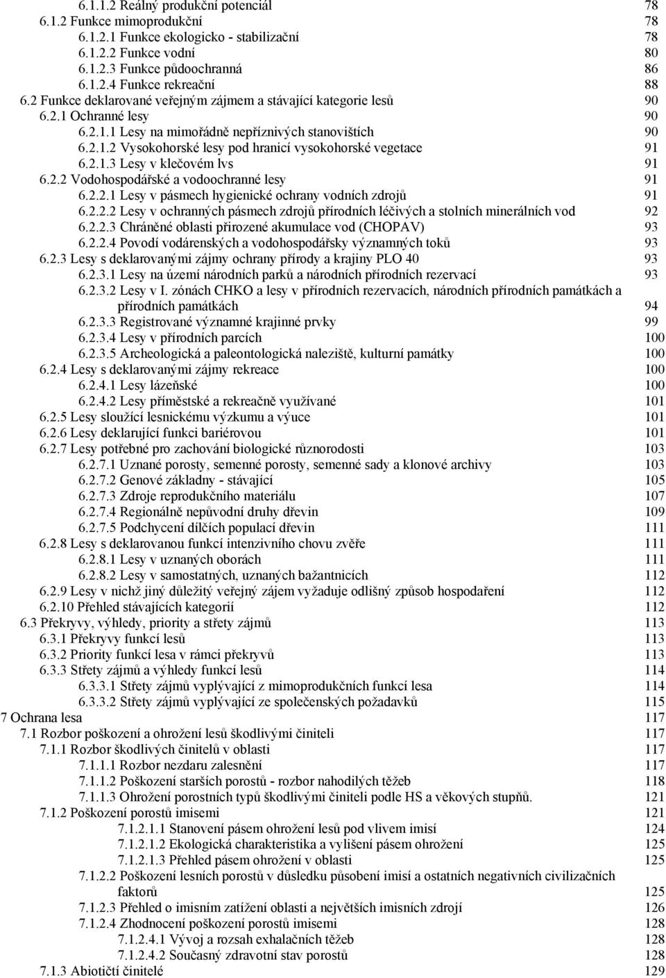 2.1.3 Lesy v klečovém lvs 91 6.2.2 Vodohospodářské a vodoochranné lesy 91 6.2.2.1 Lesy v pásmech hygienické ochrany vodních zdrojů 91 6.2.2.2 Lesy v ochranných pásmech zdrojů přírodních léčivých a stolních minerálních vod 92 6.