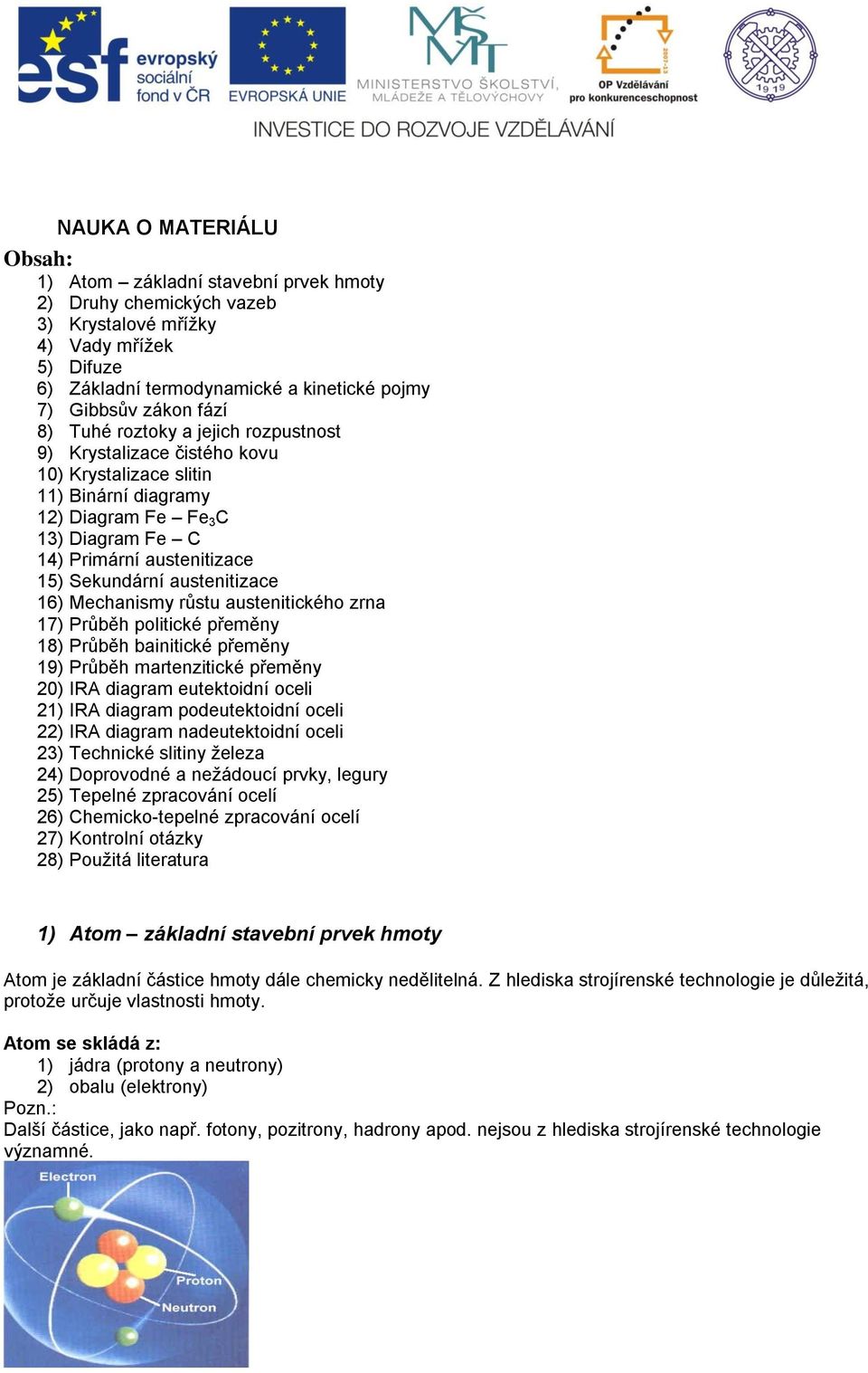 austenitizace 16) Mechanismy růstu austenitického zrna 17) Průběh politické přeměny 18) Průběh bainitické přeměny 19) Průběh martenzitické přeměny 20) IRA diagram eutektoidní oceli 21) IRA diagram