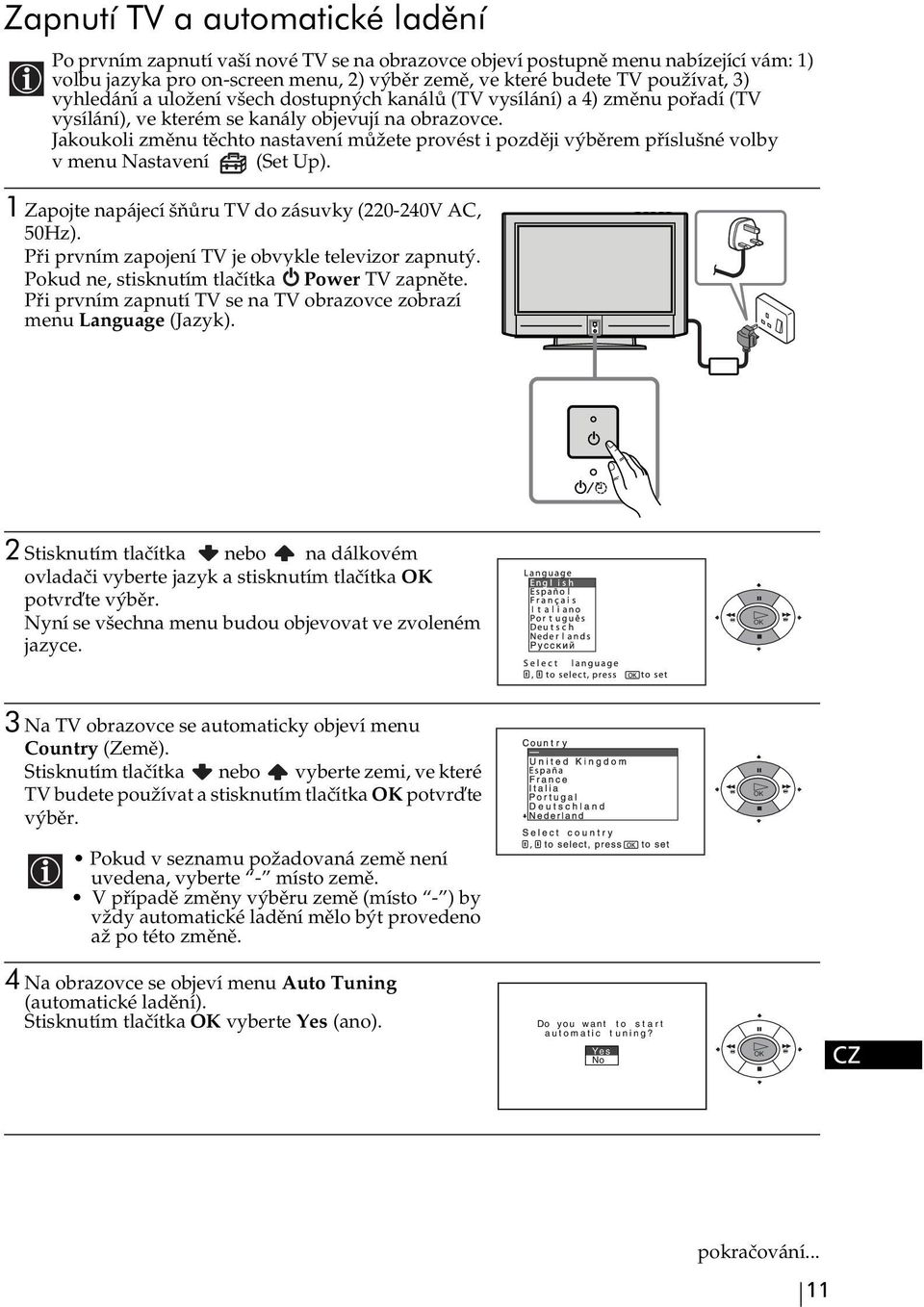 Jakoukoli změnu těchto nastavení můžete provést i později výběrem příslušné volby v menu Nastavení (Set Up). 1 Zapojte napájecí šňůru TV do zásuvky (220-240V AC, 50Hz).