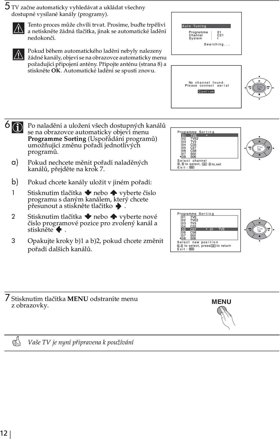 Pokud během automatického ladění nebyly nalezeny žádné kanály, objeví se na obrazovce automaticky menu požadující připojení antény. Připojte anténu (strana 8) a stiskněte OK.