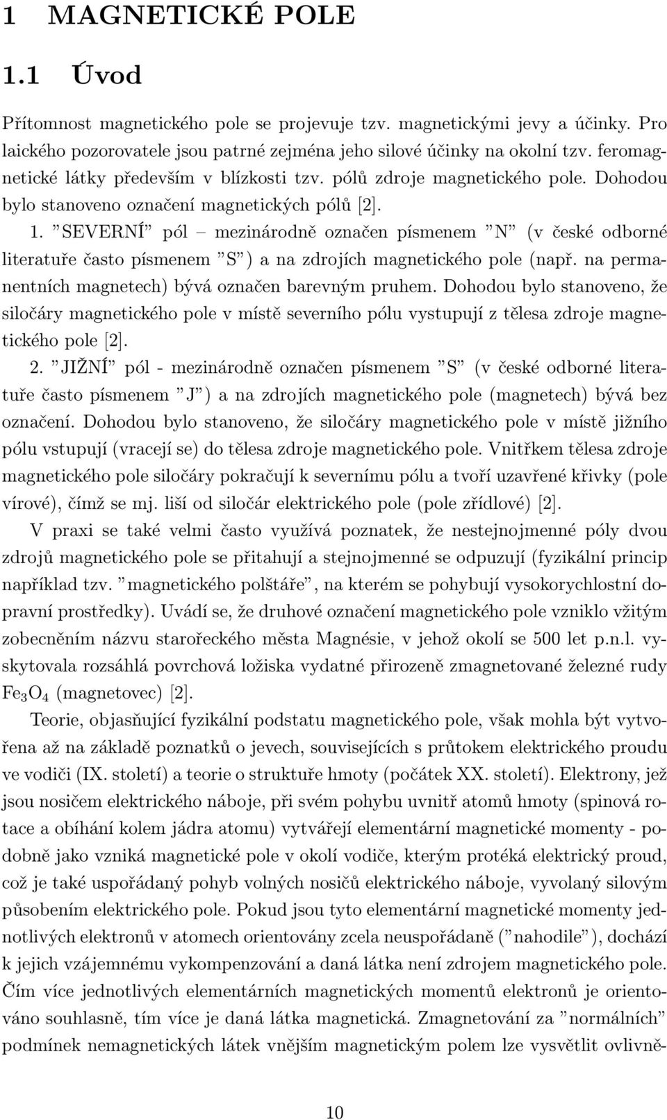 SEVERNÍ pól mezinárodně označen písmenem N (v české odborné literatuře často písmenem S ) a na zdrojích magnetického pole (např. na permanentních magnetech) bývá označen barevným pruhem.