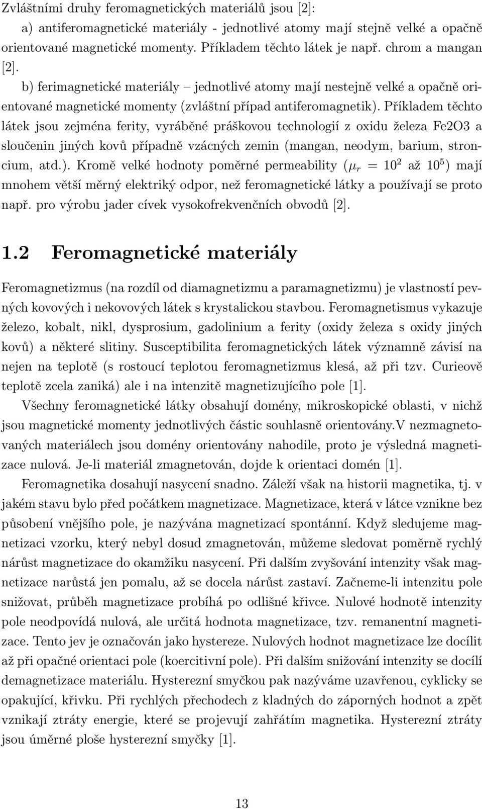 Příkladem těchto látek jsou zejména ferity, vyráběné práškovou technologií z oxidu železa Fe2O3 a sloučenin jiných kovů případně vzácných zemin (mangan, neodym, barium, stroncium, atd.).