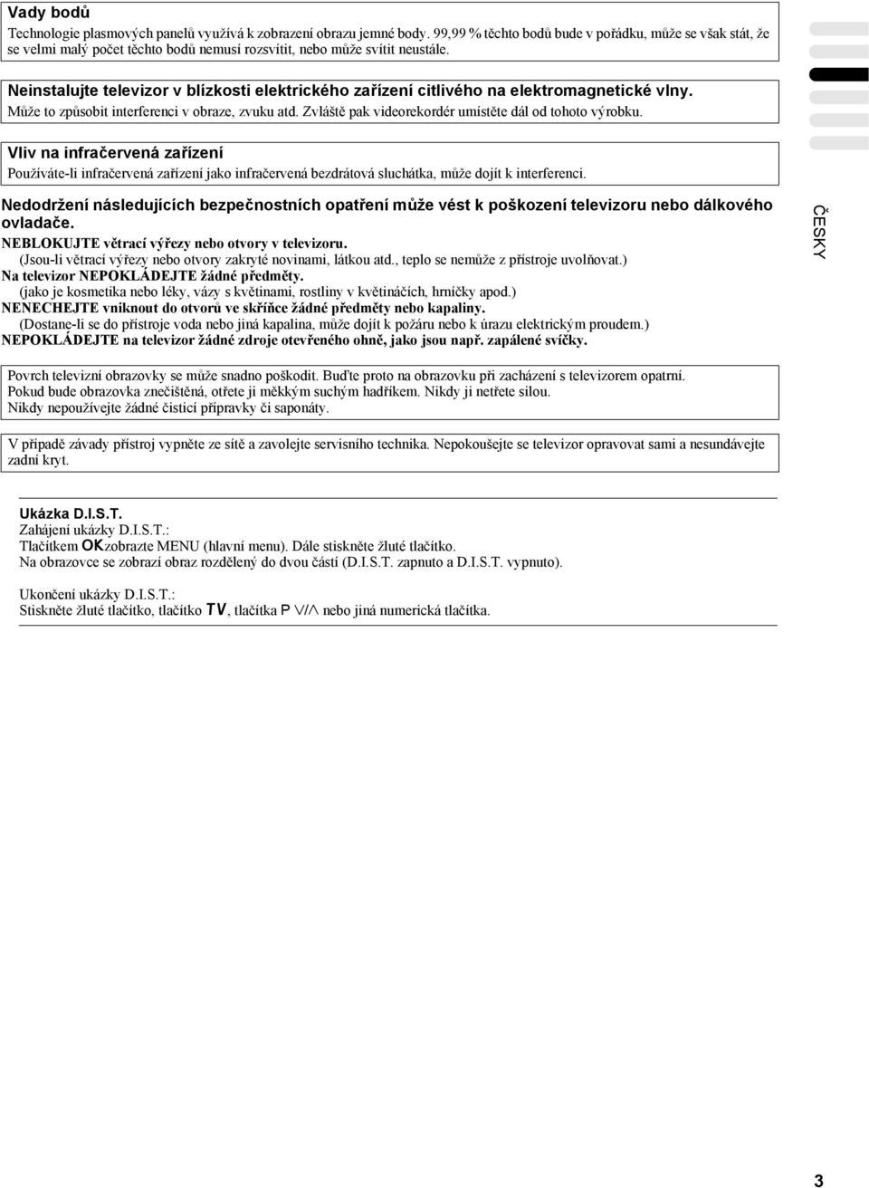 Neinstalujte televizor v blízkosti elektrického zařízení citlivého na elektromagnetické vlny. Může to způsobit interferenci v obraze, zvuku atd.