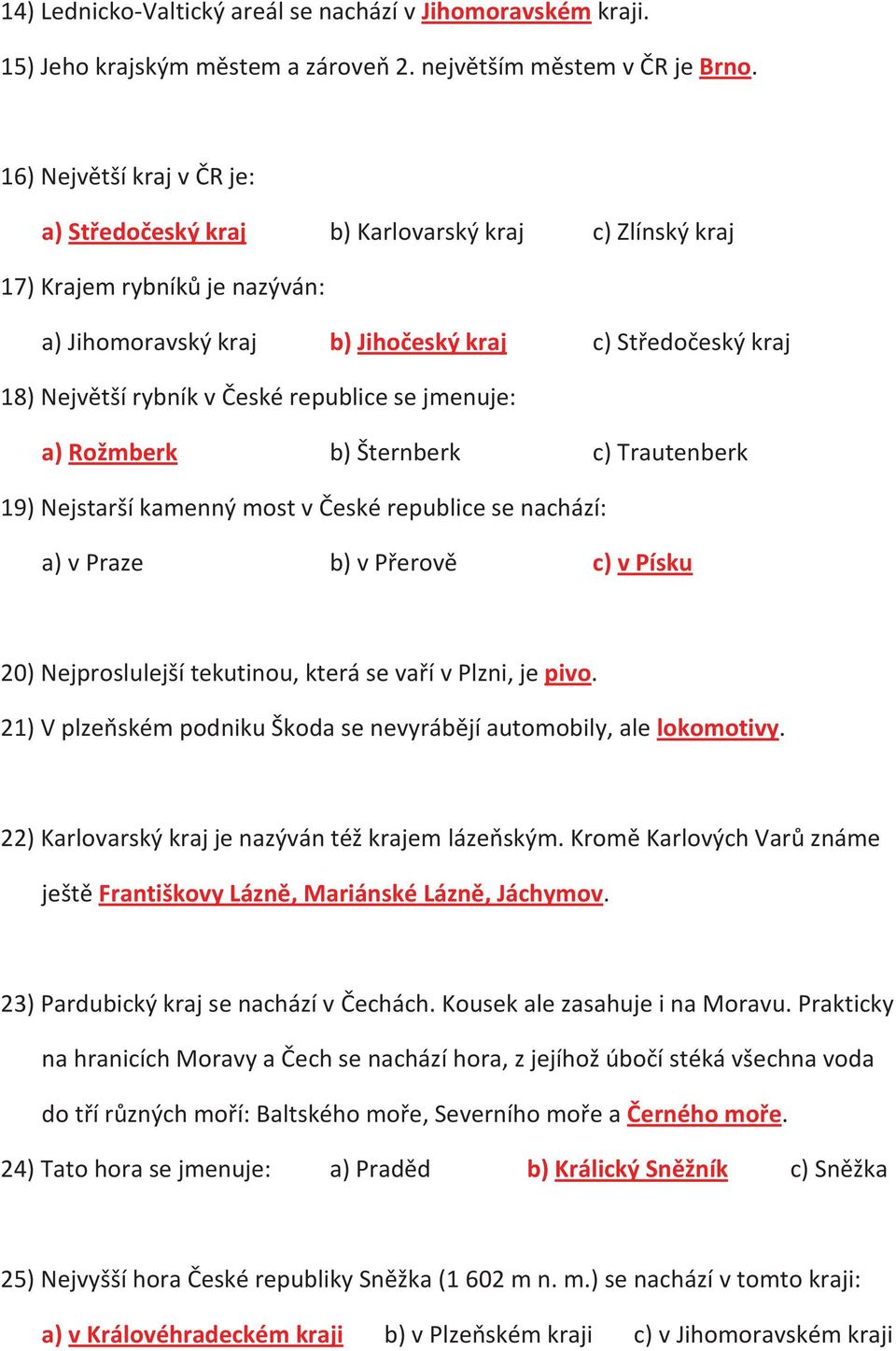 České republice se jmenuje: a) Rožmberk b) Šternberk c) Trautenberk 19) Nejstarší kamenný most v České republice se nachází: a) v Praze b) v Přerově c) v Písku 20) Nejproslulejší tekutinou, která se