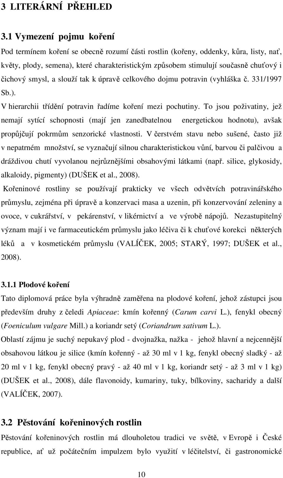 čichový smysl, a slouží tak k úpravě celkového dojmu potravin (vyhláška č. 331/1997 Sb.). V hierarchii třídění potravin řadíme koření mezi pochutiny.