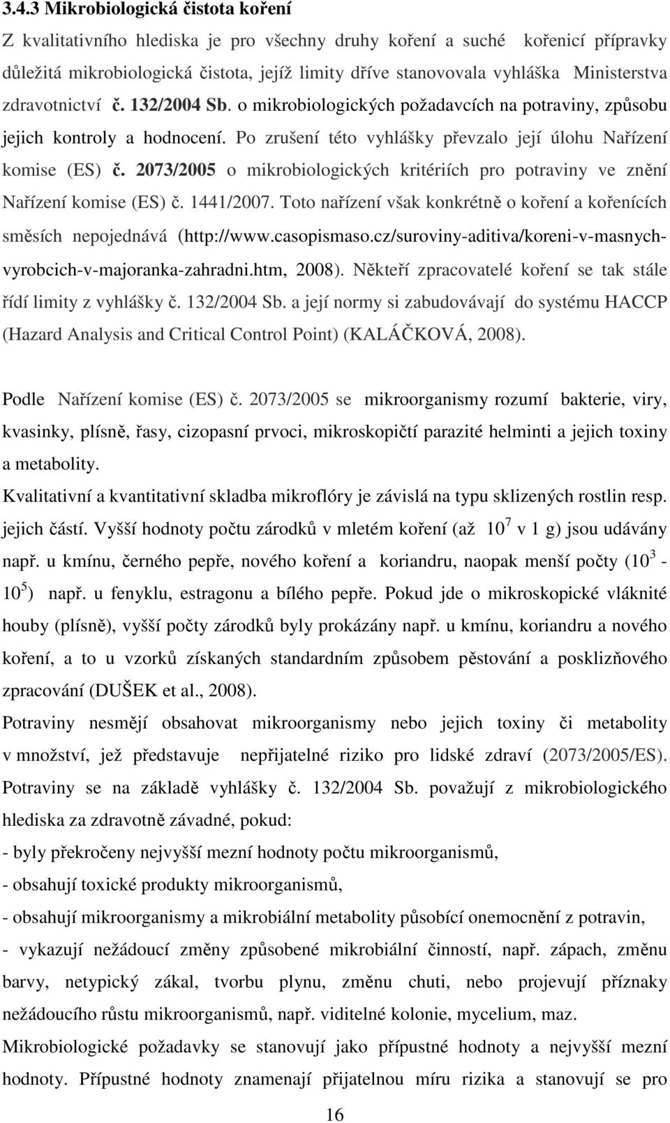 2073/2005 o mikrobiologických kritériích pro potraviny ve znění Nařízení komise (ES) č. 1441/2007. Toto nařízení však konkrétně o koření a kořenících směsích nepojednává (http://www.casopismaso.