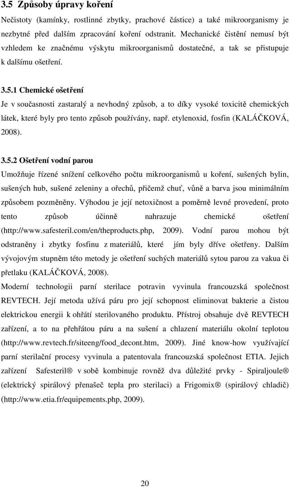 1 Chemické ošetření Je v současnosti zastaralý a nevhodný způsob, a to díky vysoké toxicitě chemických látek, které byly pro tento způsob používány, např. etylenoxid, fosfin (KALÁČKOVÁ, 2008). 3.5.