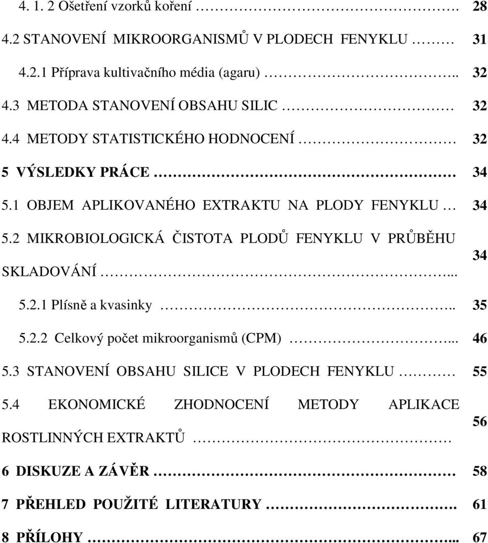 2 MIKROBIOLOGICKÁ ČISTOTA PLODŮ FENYKLU V PRŮBĚHU SKLADOVÁNÍ... 34 5.2.1 Plísně a kvasinky.. 35 5.2.2 Celkový počet mikroorganismů (CPM)... 46 5.