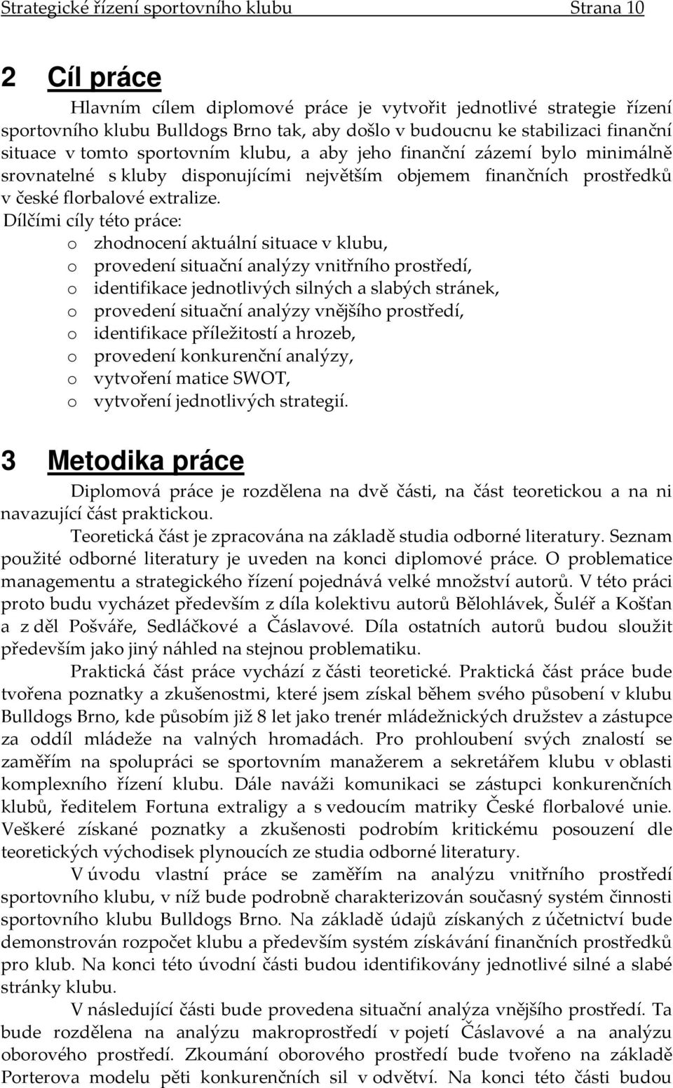Dílčími cíly této práce: o zhodnocení aktuální situace v klubu, o provedení situační analýzy vnitřního prostředí, o identifikace jednotlivých silných a slabých stránek, o provedení situační analýzy