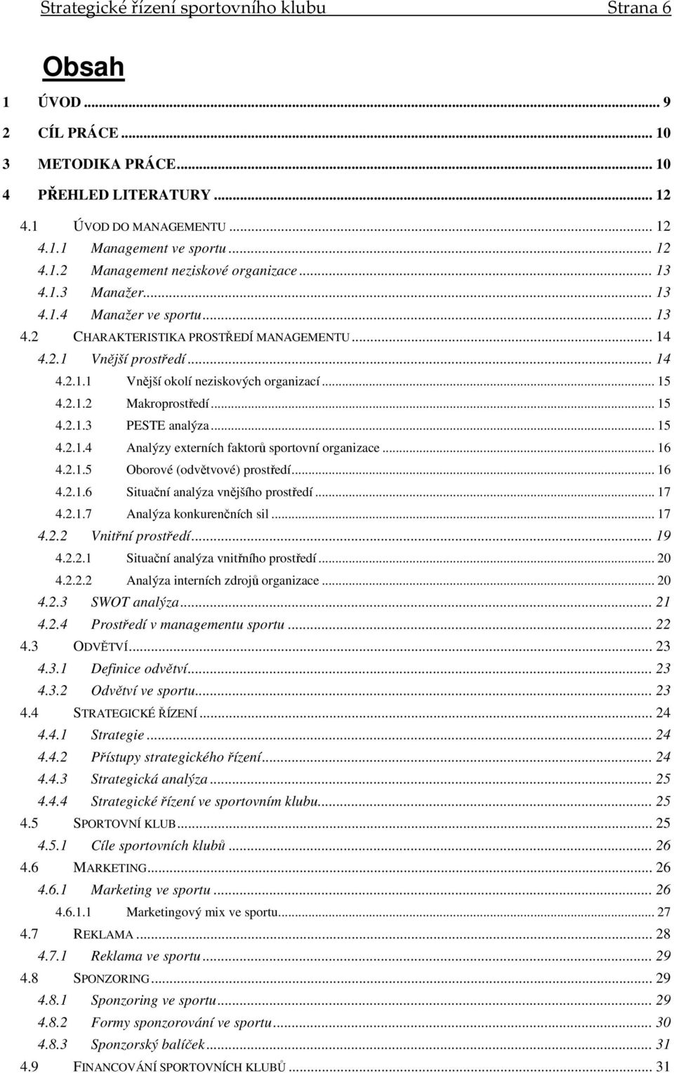 .. 15 4.2.1.3 PESTE analýza... 15 4.2.1.4 Analýzy externích faktorů sportovní organizace... 16 4.2.1.5 Oborové (odvětvové) prostředí... 16 4.2.1.6 Situační analýza vnějšího prostředí... 17 4.2.1.7 Analýza konkurenčních sil.