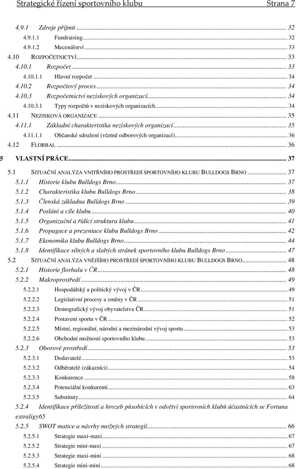 .. 35 4.11.1.1 Občanské sdružení (včetně odborových organizací)... 36 4.12 FLORBAL... 36 5 VLASTNÍ PRÁCE... 37 5.1 SITUAČNÍ ANALÝZA VNITŘNÍHO PROSTŘEDÍ SPORTOVNÍHO KLUBU BULLDOGS BRNO... 37 5.1.1 Historie klubu Bulldogs Brno.