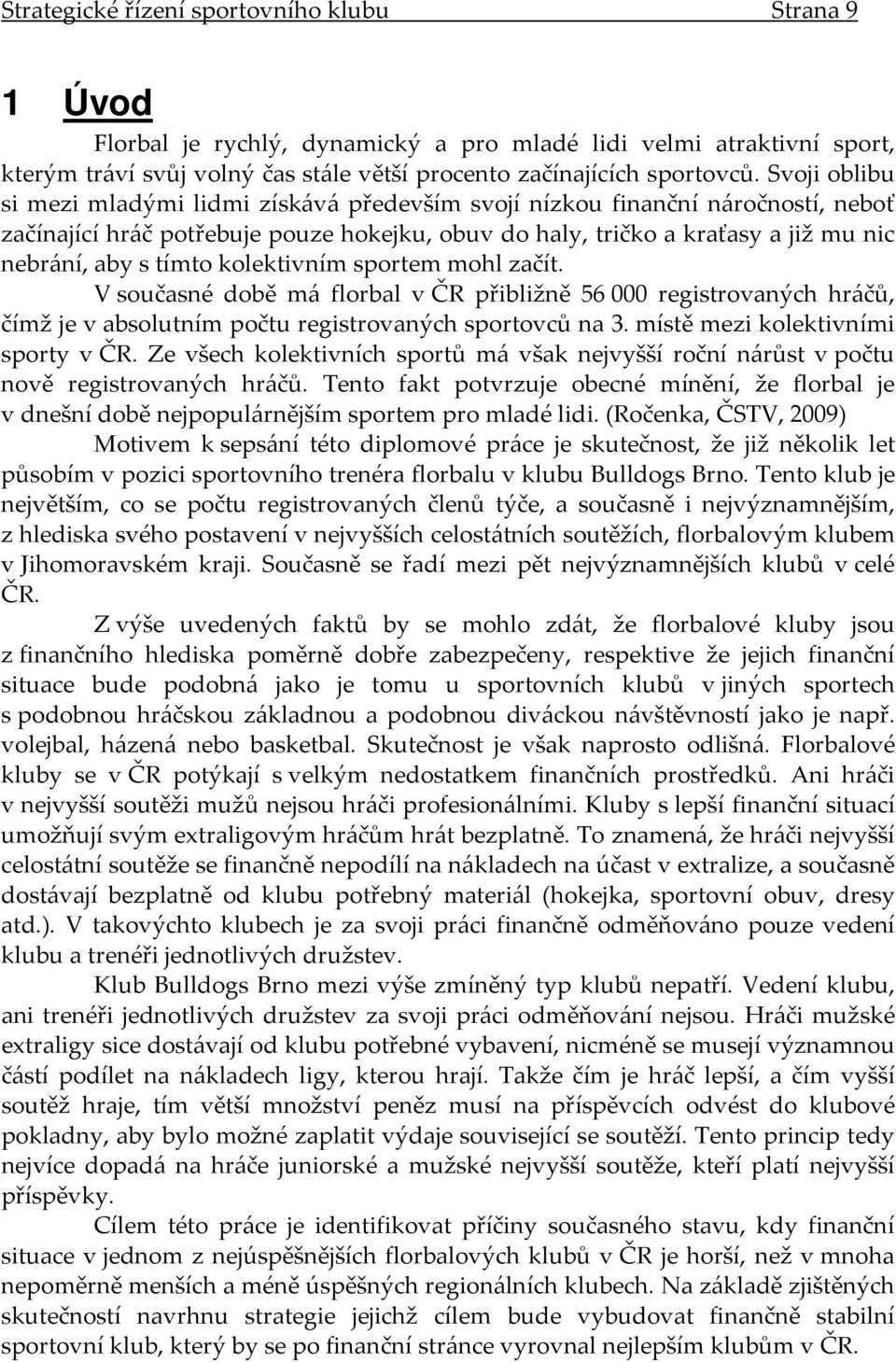 kolektivním sportem mohl začít. V současné době má florbal v ČR přibližně 56 000 registrovaných hráčů, čímž je v absolutním počtu registrovaných sportovců na 3. místě mezi kolektivními sporty v ČR.