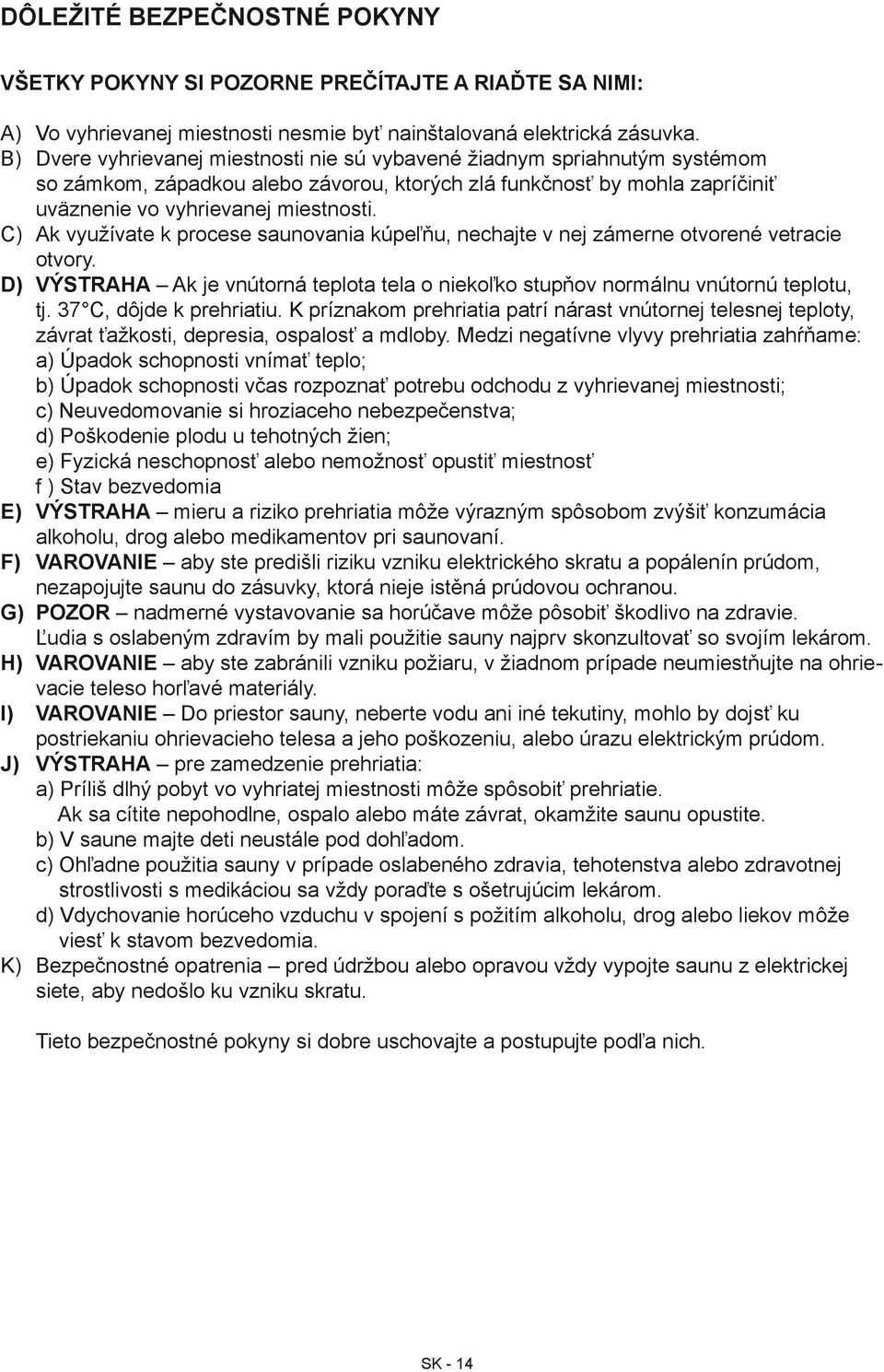 C) Ak využívate k procese saunovania kúpeľňu, nechajte v nej zámerne otvorené vetracie otvory. D) VÝSTRAHA Ak je vnútorná teplota tela o niekoľko stupňov normálnu vnútornú teplotu, tj.