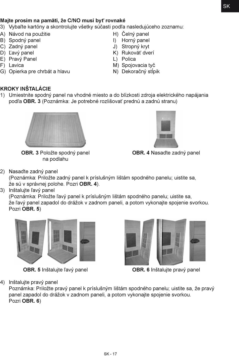 panel na vhodné miesto a do blízkosti zdroja elektrického napájania podľa OBR. 3 (Poznámka: Je potrebné rozlišovať prednú a zadnú stranu) OBR. 3 Položte spodný panel na podlahu OBR.