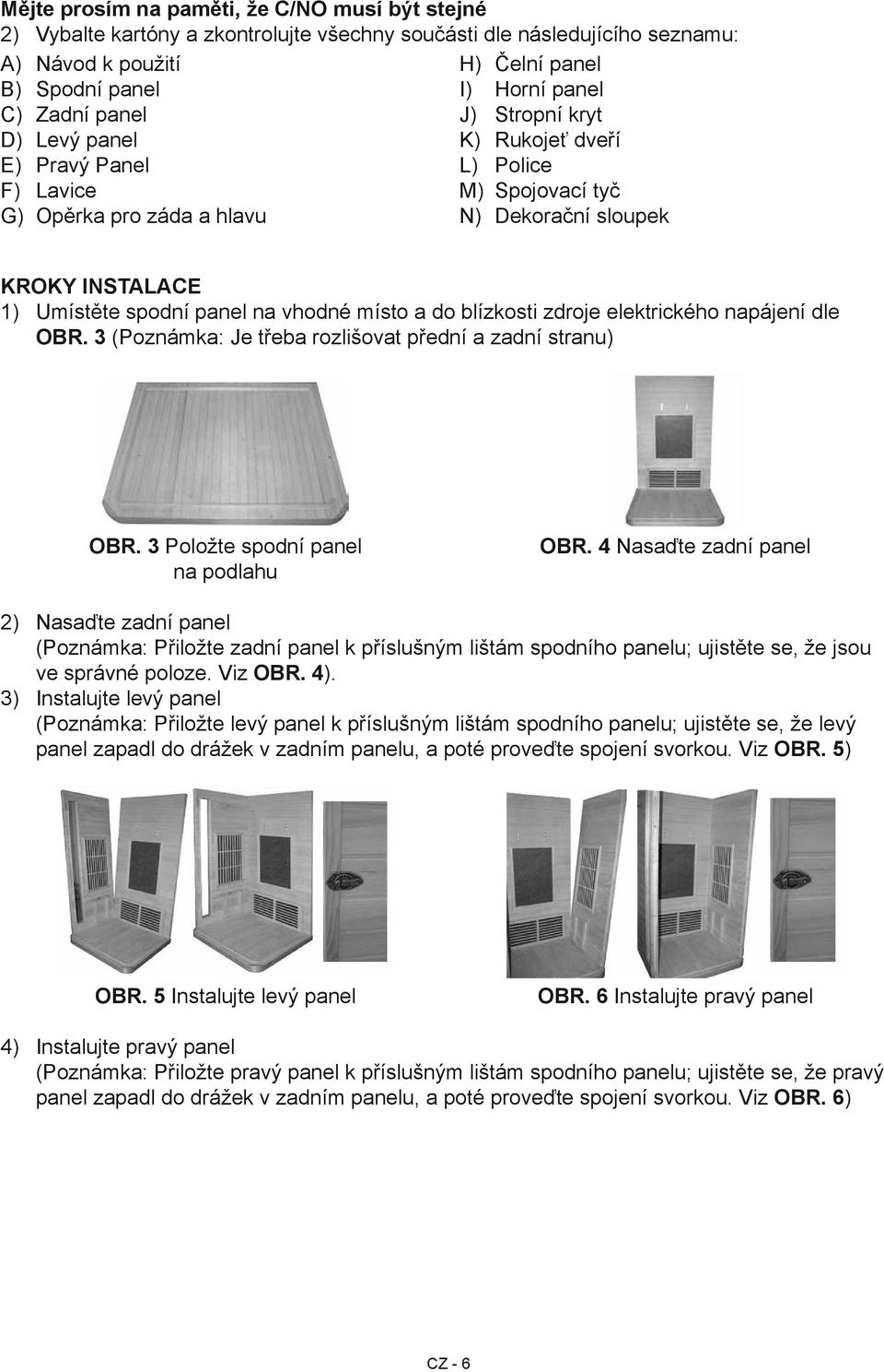 vhodné místo a do blízkosti zdroje elektrického napájení dle OBR. 3 (Poznámka: Je třeba rozlišovat přední a zadní stranu) OBR. 3 Položte spodní panel na podlahu OBR.