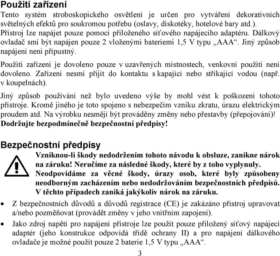 Použití zařízení je dovoleno pouze v uzavřených místnostech, venkovní použití není dovoleno. Zařízení nesmí přijít do kontaktu s kapající nebo stříkající vodou (např. v koupelnách).