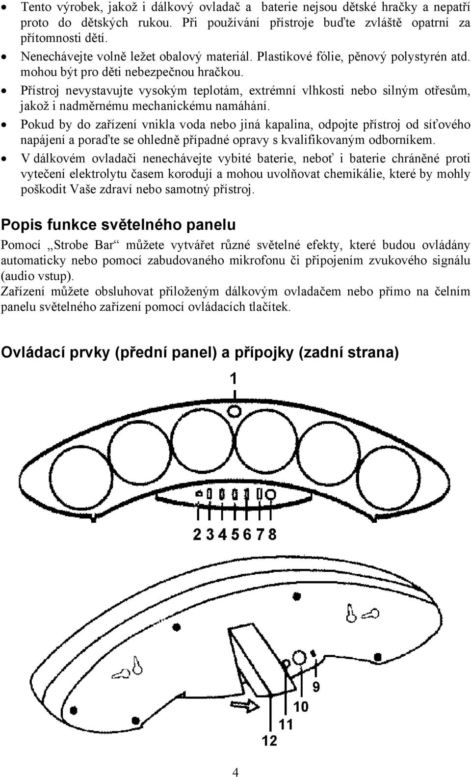 Přístroj nevystavujte vysokým teplotám, extrémní vlhkosti nebo silným otřesům, jakož i nadměrnému mechanickému namáhání.