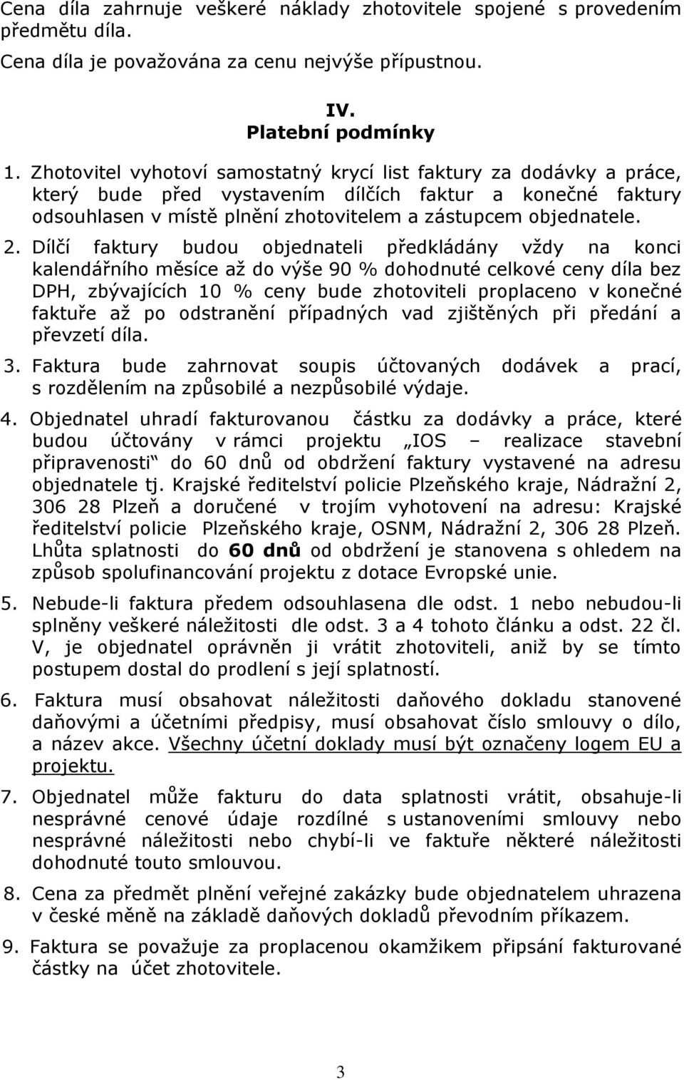 Dílčí faktury budou objednateli předkládány vždy na konci kalendářního měsíce až do výše 90 % dohodnuté celkové ceny díla bez DPH, zbývajících 10 % ceny bude zhotoviteli proplaceno v konečné faktuře