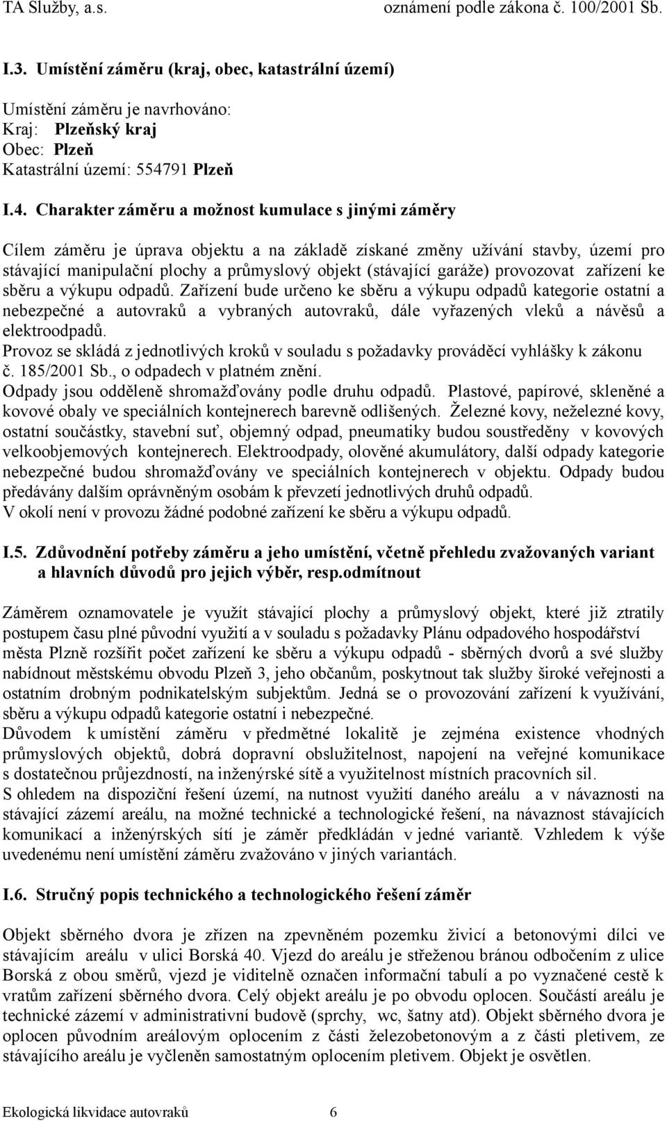 Charakter záměru a možnost kumulace s jinými záměry Cílem záměru je úprava objektu a na základě získané změny užívání stavby, území pro stávající manipulační plochy a průmyslový objekt (stávající