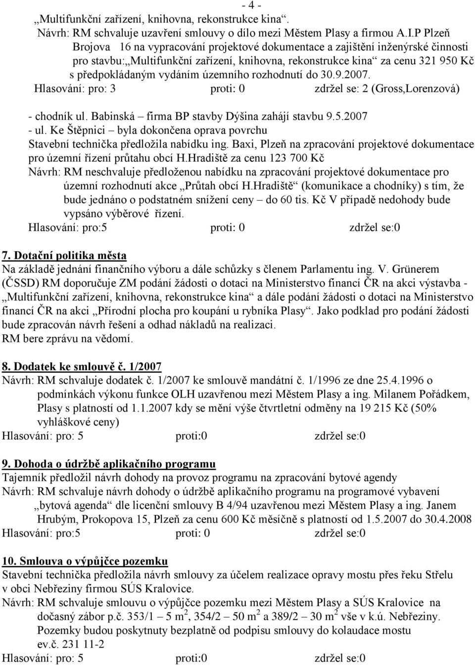 územního rozhodnutí do 30.9.2007. Hlasování: pro: 3 proti: 0 zdrţel se: 2 (Gross,Lorenzová) - chodník ul. Babinská firma BP stavby Dýšina zahájí stavbu 9.5.2007 - ul.