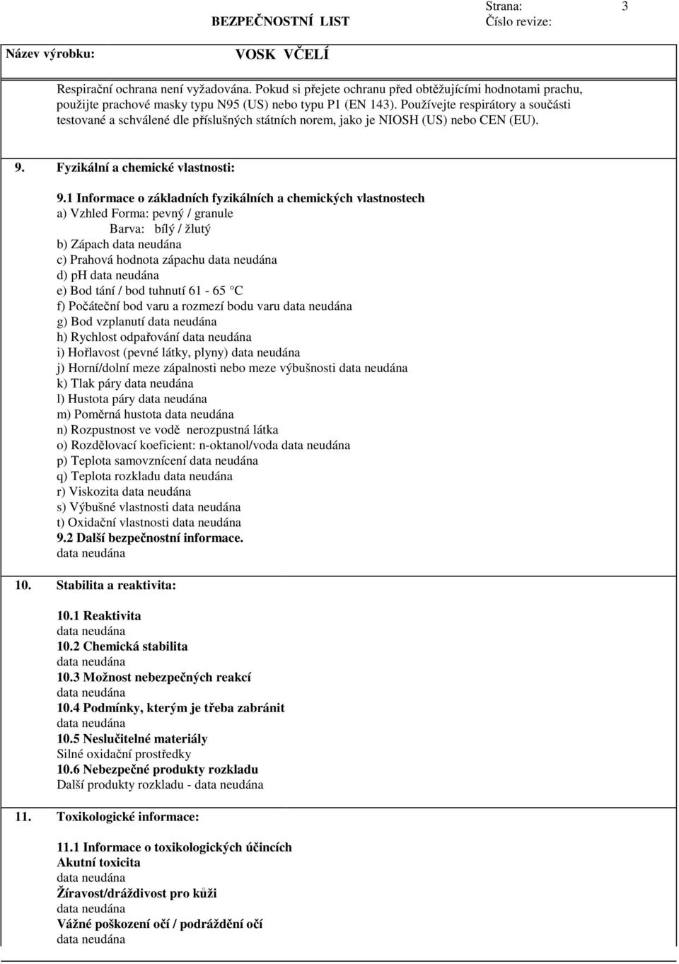 1 Informace o základních fyzikálních a chemických vlastnostech a) Vzhled Forma: pevný / granule Barva: bílý / žlutý b) Zápach c) Prahová hodnota zápachu d) ph e) Bod tání / bod tuhnutí 61-65 C f)