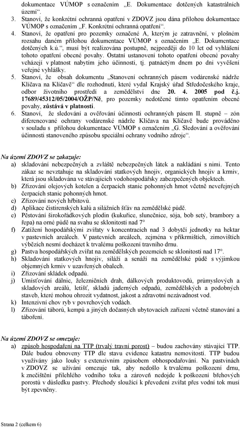 , musí být realizována postupně, nejpozději do 10 let od vyhlášení tohoto opatření obecné povahy. Ostatní ustanovení tohoto opatření obecné povahy vcházejí v platnost nabytím jeho účinnosti, tj.