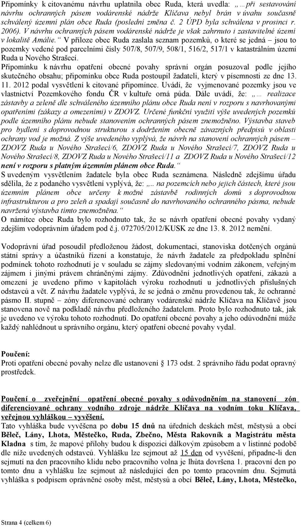 V příloze obec Ruda zaslala seznam pozemků, o které se jedná jsou to pozemky vedené pod parcelními čísly 507/8, 507/9, 508/1, 516/2, 517/1 v katastrálním území Ruda u Nového Strašecí.