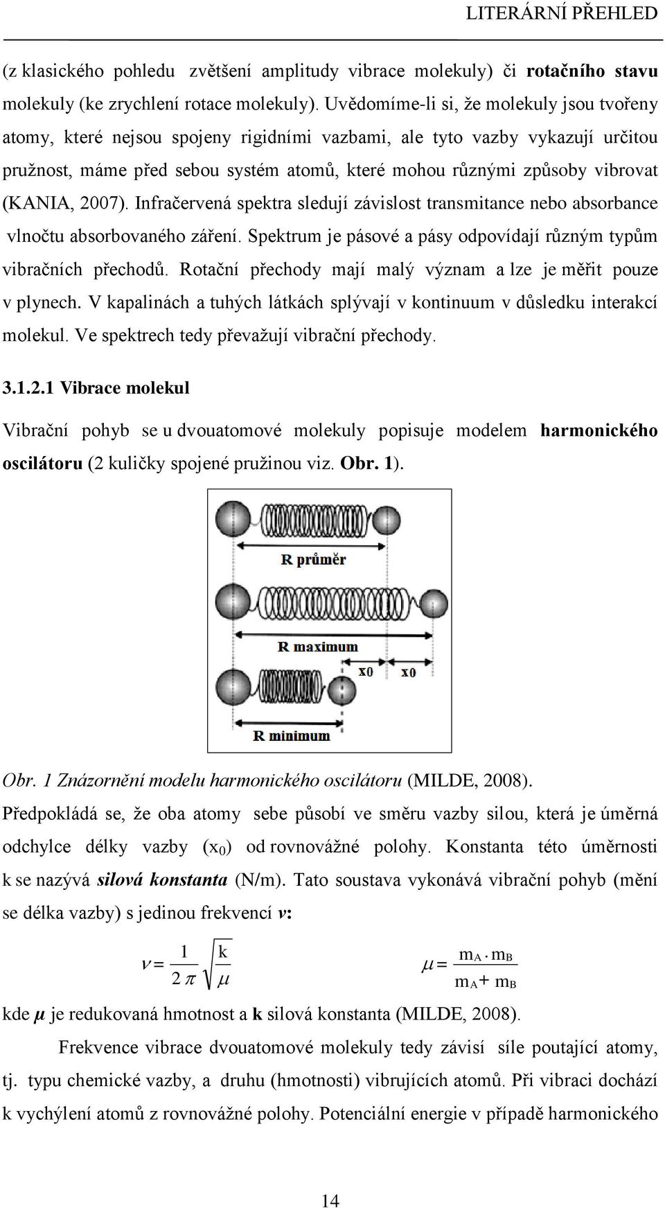 (KANIA, 2007). Infračervená spektra sledují závislost transmitance nebo absorbance vlnočtu absorbovaného záření. Spektrum je pásové a pásy odpovídají různým typům vibračních přechodů.