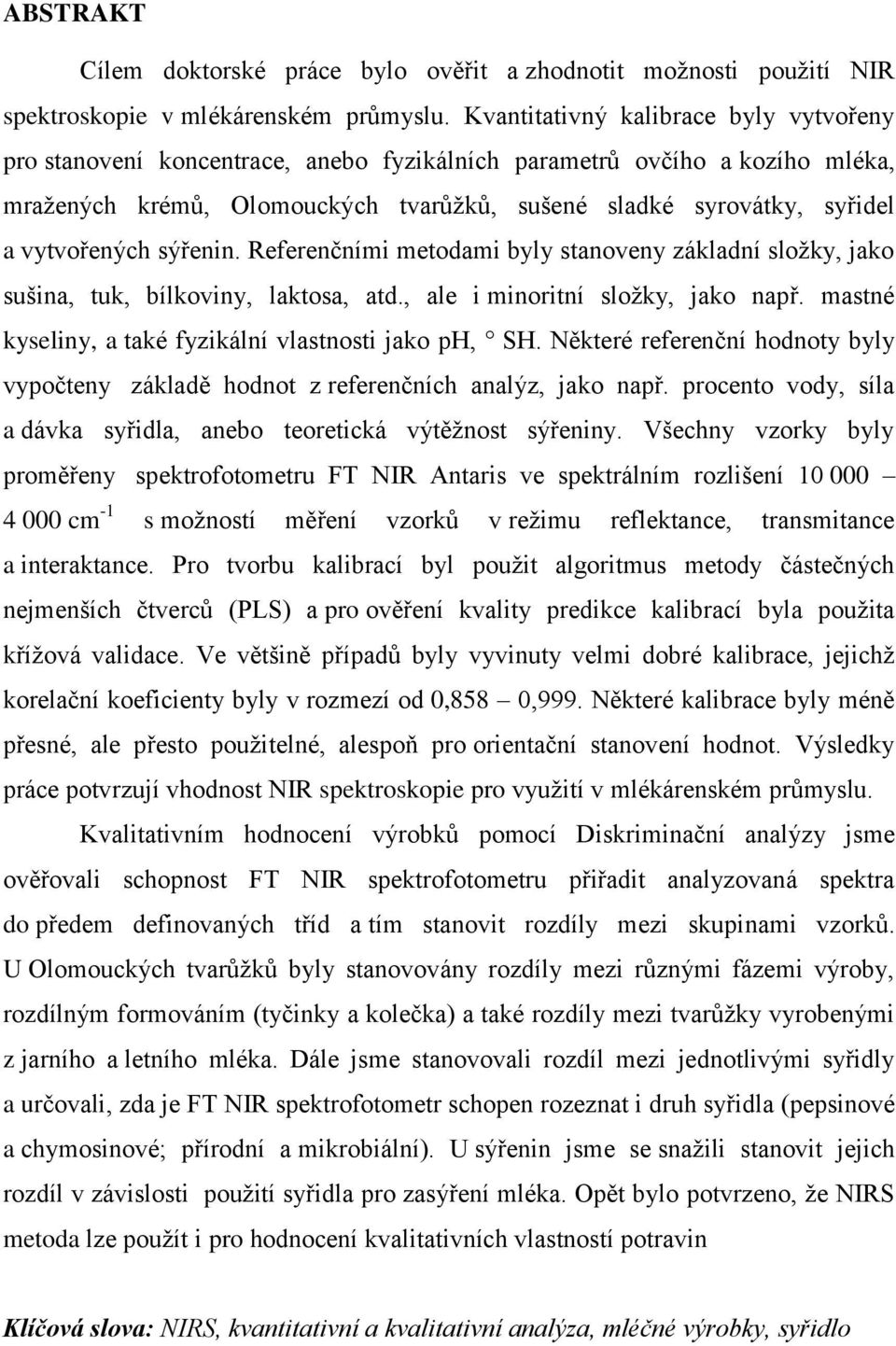 vytvořených sýřenin. Referenčními metodami byly stanoveny základní složky, jako sušina, tuk, bílkoviny, laktosa, atd., ale i minoritní složky, jako např.