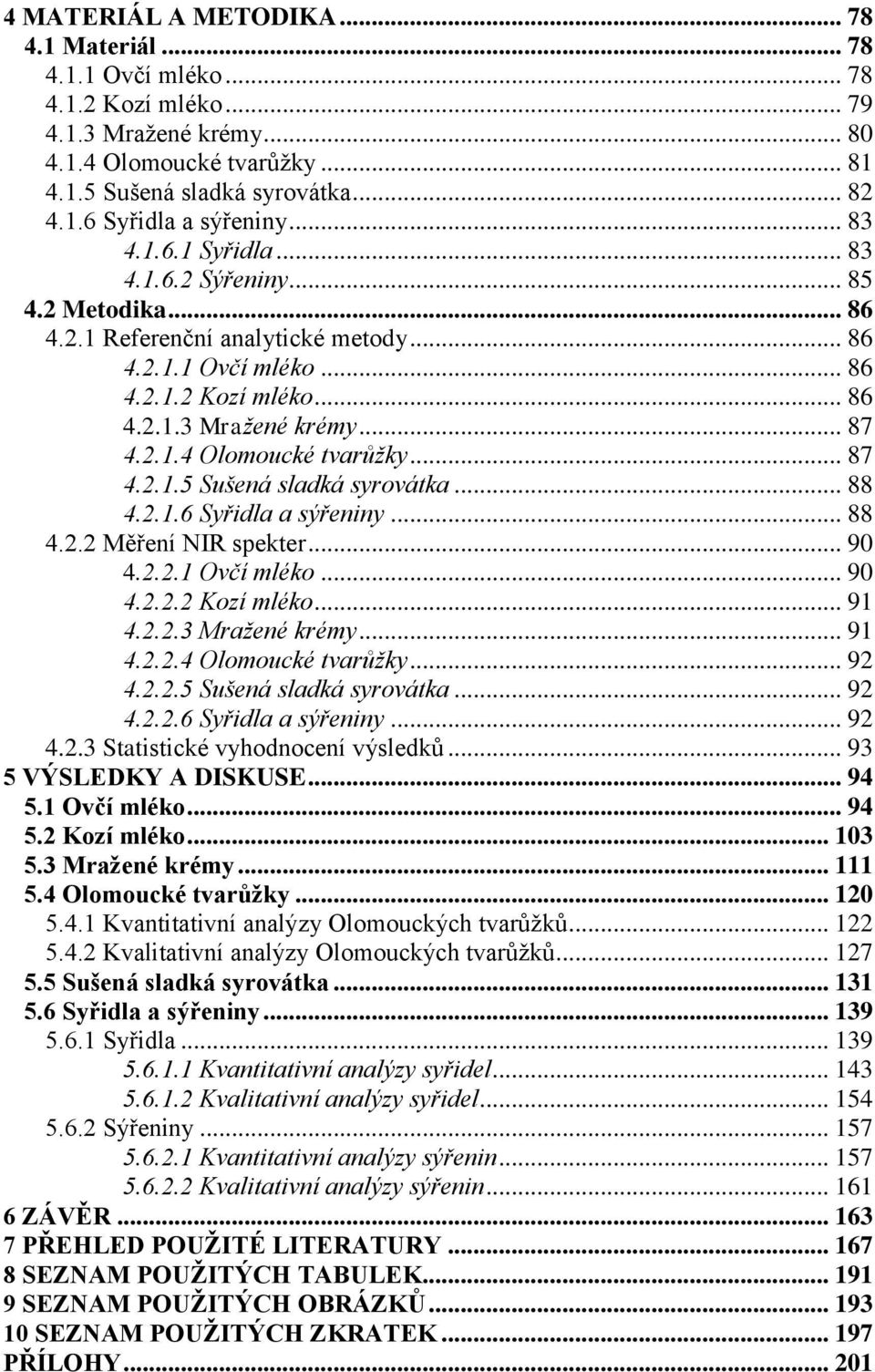 .. 87 4.2.1.5 Sušená sladká syrovátka... 88 4.2.1.6 Syřidla a sýřeniny... 88 4.2.2 Měření NIR spekter... 90 4.2.2.1 Ovčí mléko... 90 4.2.2.2 Kozí mléko... 91 4.2.2.3 Mražené krémy... 91 4.2.2.4 Olomoucké tvarůžky.