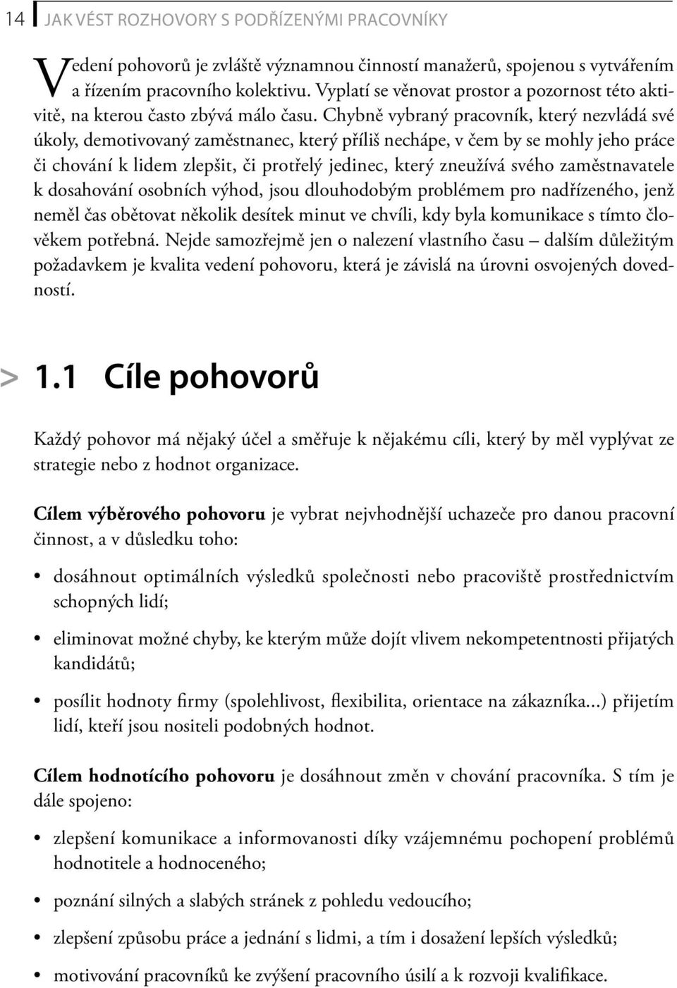 Chybně vybraný pracovník, který nezvládá své úkoly, demotivovaný zaměstnanec, který příliš nechápe, v čem by se mohly jeho práce či chování k lidem zlepšit, či protřelý jedinec, který zneužívá svého