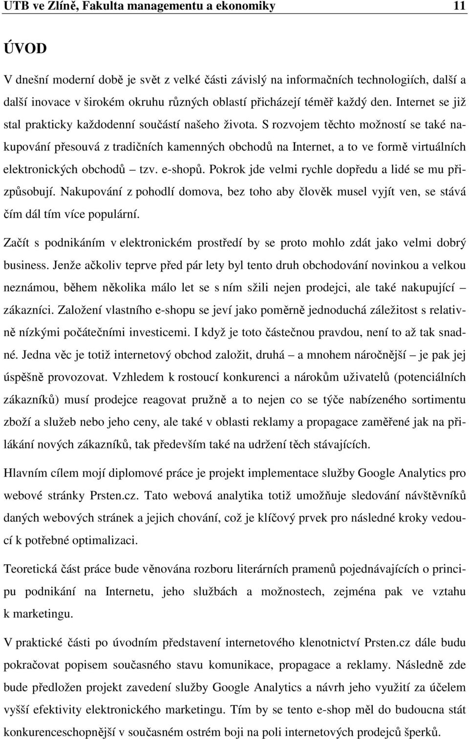 S rozvojem těchto možností se také nakupování přesouvá z tradičních kamenných obchodů na Internet, a to ve formě virtuálních elektronických obchodů tzv. e-shopů.