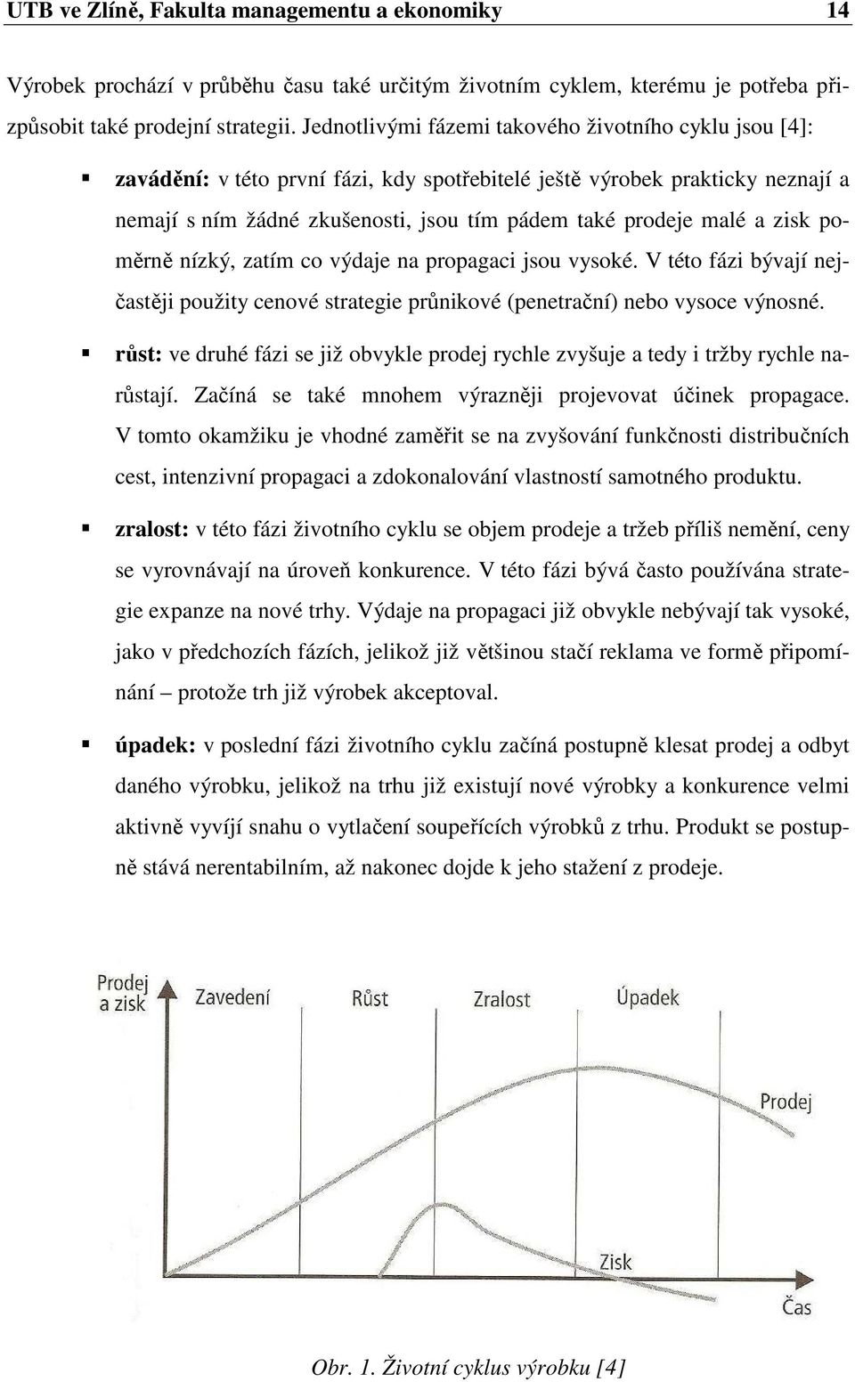 a zisk poměrně nízký, zatím co výdaje na propagaci jsou vysoké. V této fázi bývají nejčastěji použity cenové strategie průnikové (penetrační) nebo vysoce výnosné.